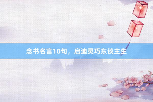 念书名言10句，启迪灵巧东谈主生