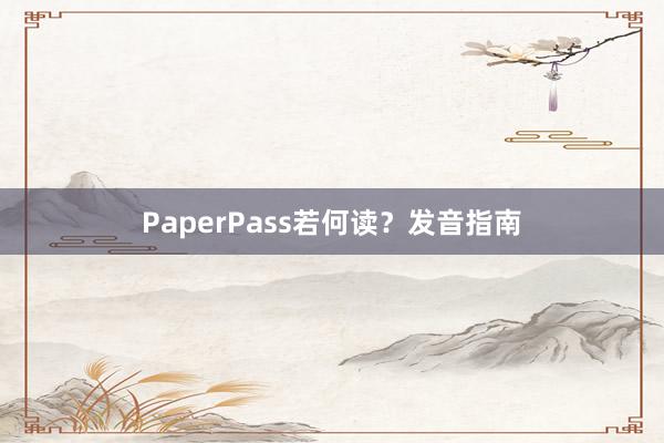 PaperPass若何读？发音指南