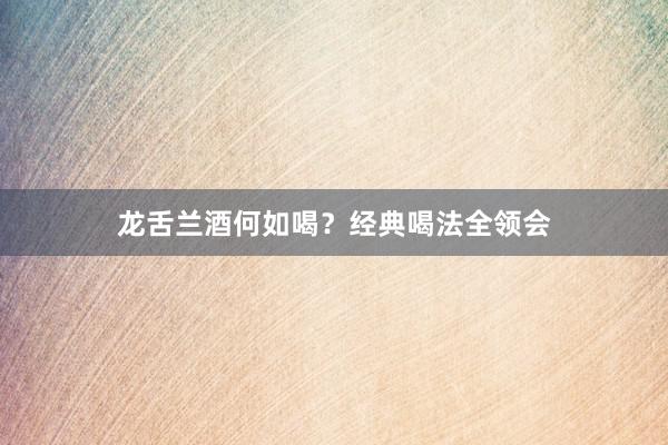 龙舌兰酒何如喝？经典喝法全领会