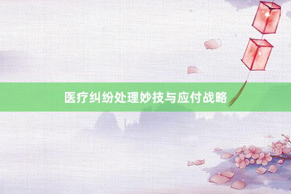 医疗纠纷处理妙技与应付战略
