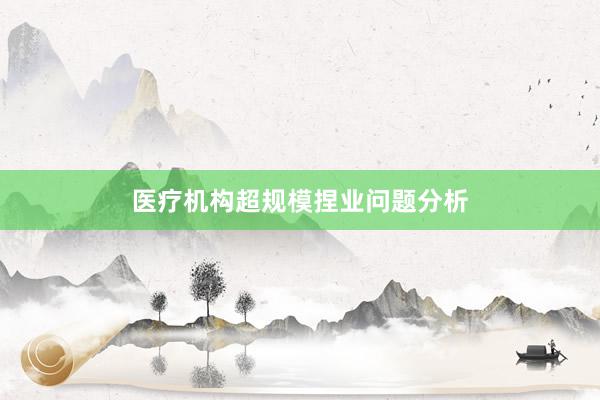 医疗机构超规模捏业问题分析