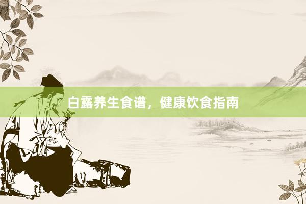 白露养生食谱，健康饮食指南